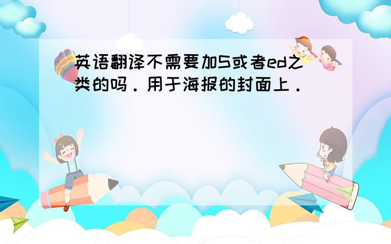 英语翻译不需要加S或者ed之类的吗。用于海报的封面上。