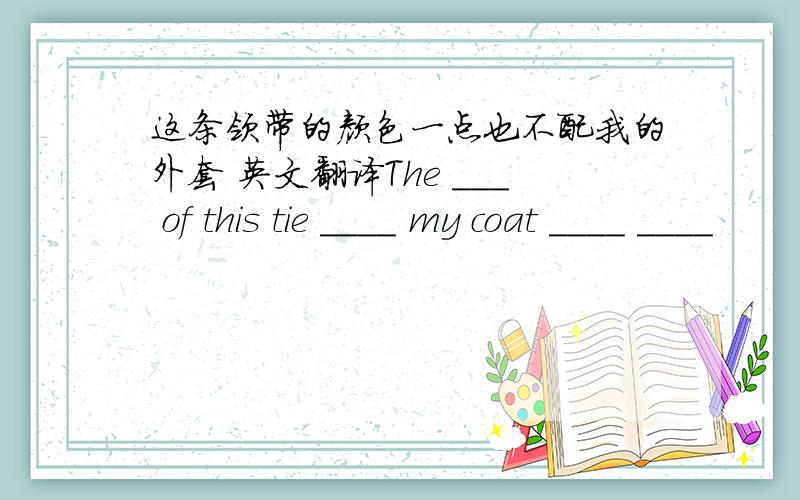 这条领带的颜色一点也不配我的外套 英文翻译The ___ of this tie ____ my coat ____ ____