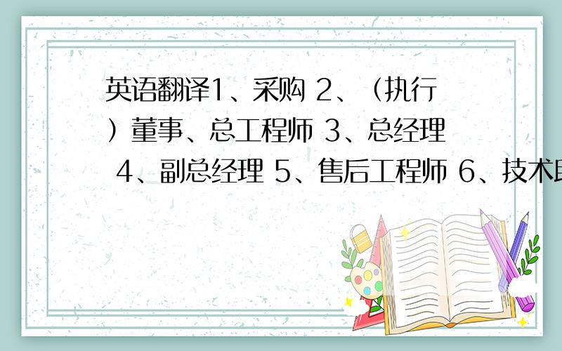 英语翻译1、采购 2、（执行）董事、总工程师 3、总经理 4、副总经理 5、售后工程师 6、技术助理