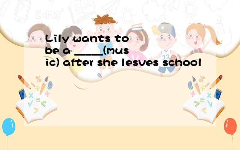 Lily wants to be a _____(music) after she lesves school