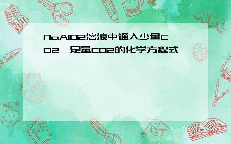 NaAlO2溶液中通入少量CO2、足量CO2的化学方程式