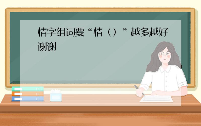 情字组词要“情（）”越多越好谢谢