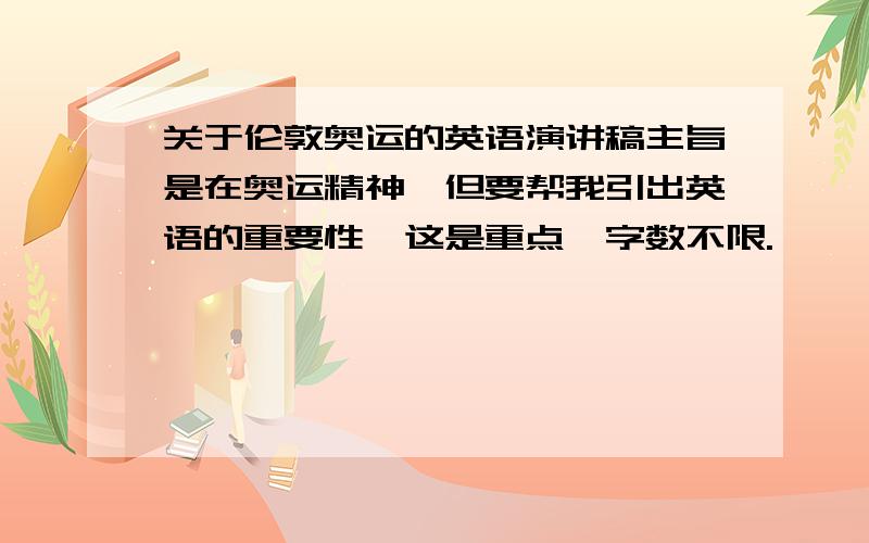 关于伦敦奥运的英语演讲稿主旨是在奥运精神,但要帮我引出英语的重要性,这是重点,字数不限.