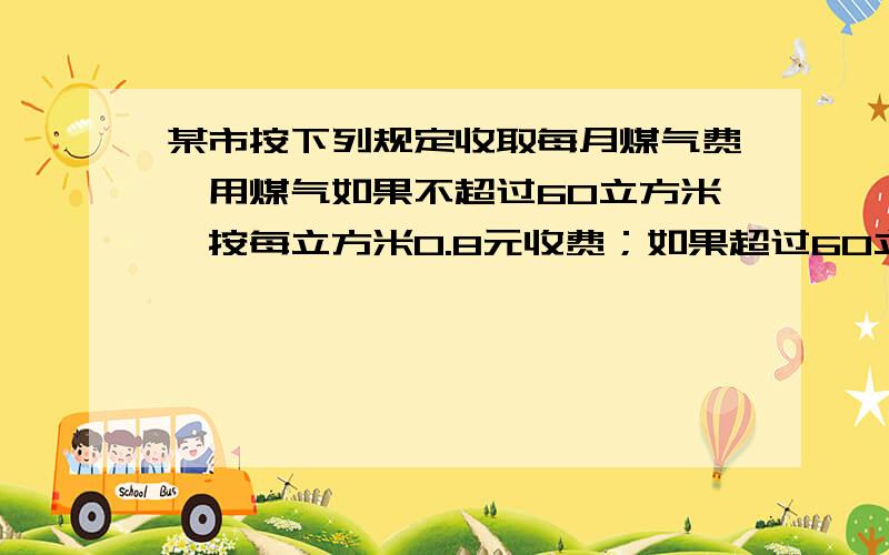 某市按下列规定收取每月煤气费,用煤气如果不超过60立方米,按每立方米0.8元收费；如果超过60立方米,超过部分按每立方米1.2元收费,怎样用气最节约?请设计出方案来（方程）