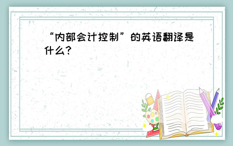 “内部会计控制”的英语翻译是什么?