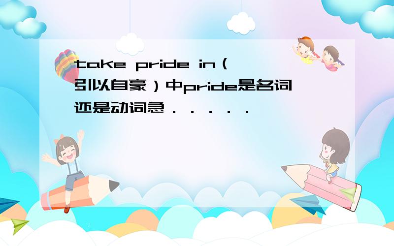 take pride in（引以自豪）中pride是名词还是动词急．．．．．