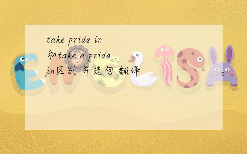 take pride in 和take a pride in区别 并造句 翻译