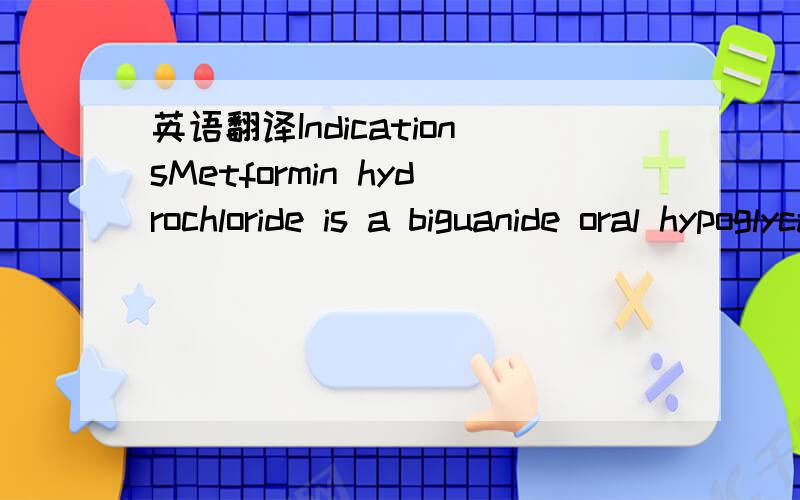 英语翻译IndicationsMetformin hydrochloride is a biguanide oral hypoglycaemic agent used for non-insulin dependent(type 2) diabetes mellitus where diet alone has failed.It may be used both as primary or adjunctive therapy,either alone or in combin