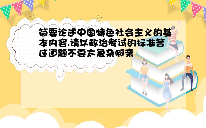 简要论述中国特色社会主义的基本内容.请以政治考试的标准答这道题不要太复杂啊亲