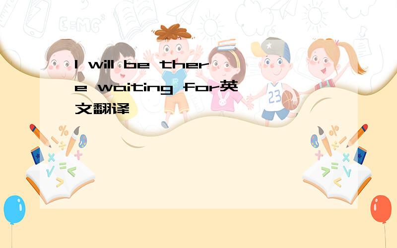 I will be there waiting for英文翻译