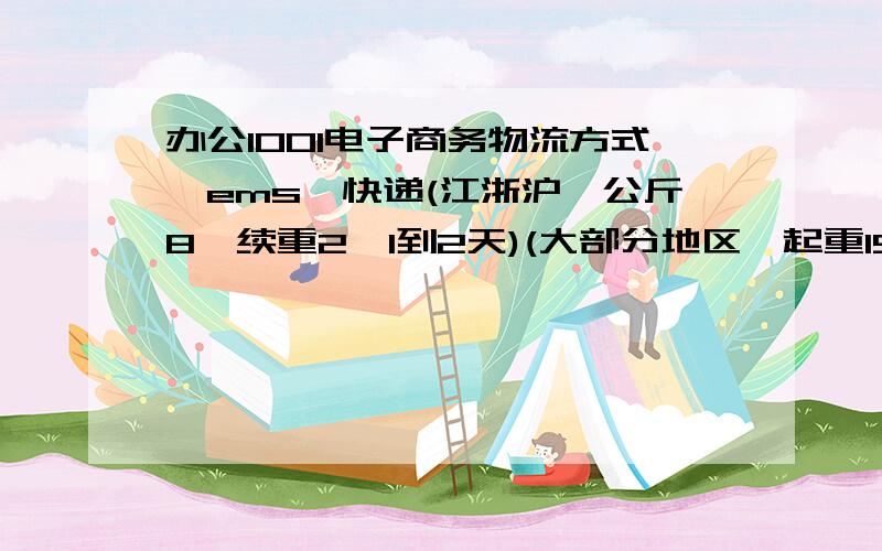 办公1001电子商务物流方式、ems、快递(江浙沪一公斤8、续重2、1到2天)(大部分地区、起重15、续重10、2到4天)(西藏新疆、起重40、续重25)邮局平邮件、网络购物流程1注册2登录3查找商品4放入购