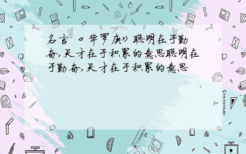 名言 《 华罗庚》聪明在于勤奋,天才在于积累的意思聪明在于勤奋,天才在于积累的意思