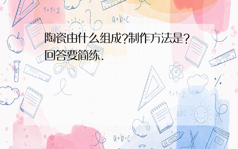 陶瓷由什么组成?制作方法是?回答要简练.