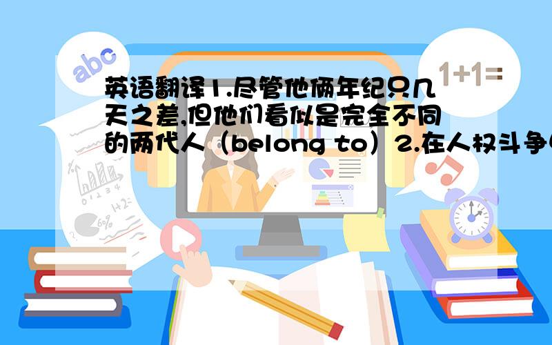 英语翻译1.尽管他俩年纪只几天之差,但他们看似是完全不同的两代人（belong to）2.在人权斗争中,该教堂扮演主导角色（leading）3.没多久她了解了当地风俗,并掌握了当地的语言（master）4.在他