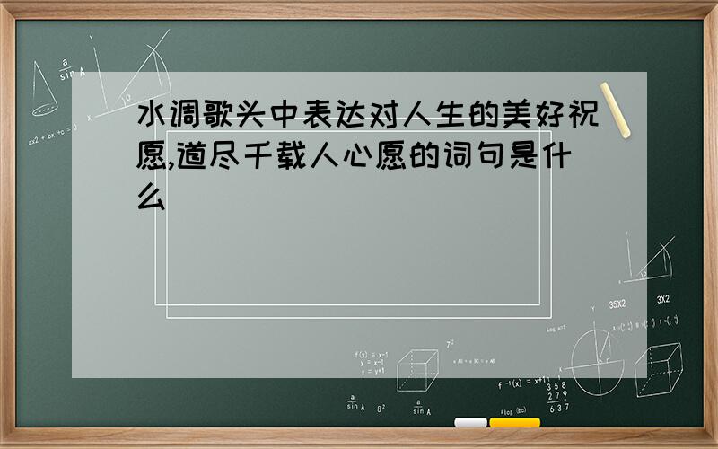 水调歌头中表达对人生的美好祝愿,道尽千载人心愿的词句是什么