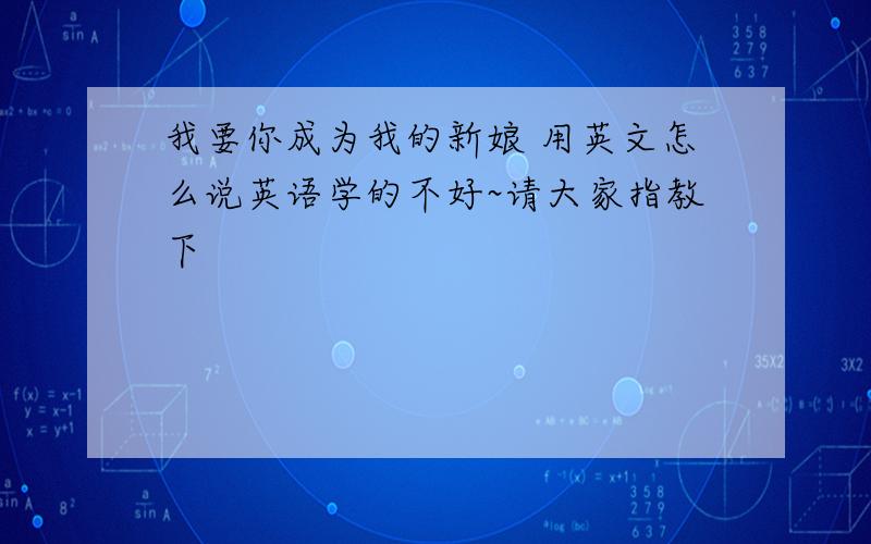 我要你成为我的新娘 用英文怎么说英语学的不好~请大家指教下