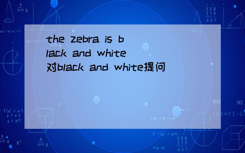 the zebra is black and white对black and white提问