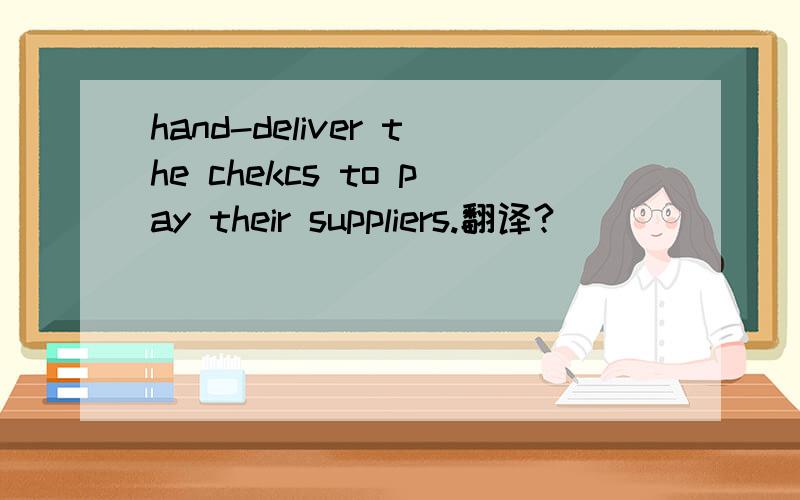 hand-deliver the chekcs to pay their suppliers.翻译?