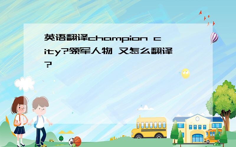 英语翻译champion city?领军人物 又怎么翻译?