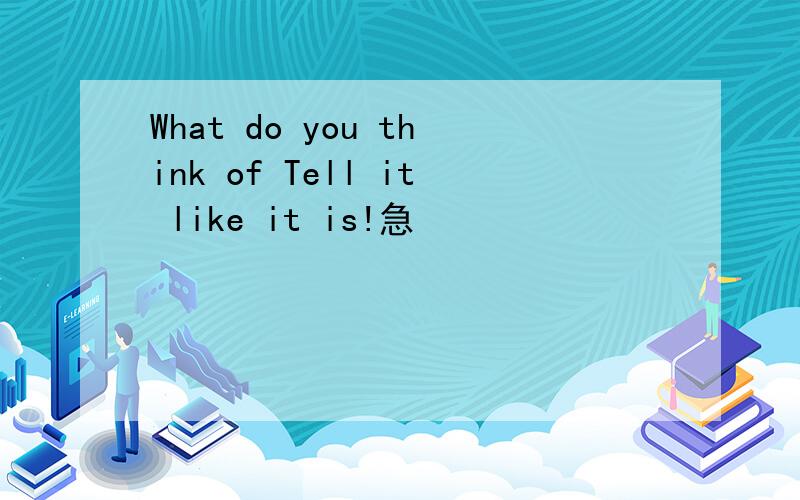 What do you think of Tell it like it is!急