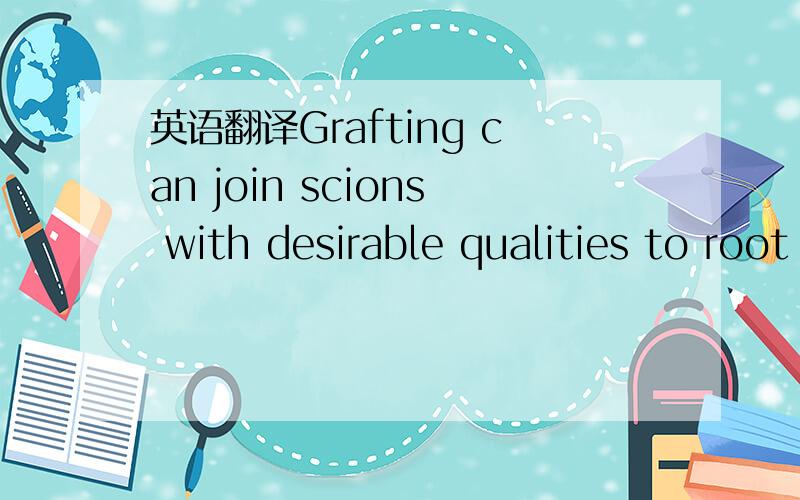 英语翻译Grafting can join scions with desirable qualities to root stock that is strong and resists disease and insects.