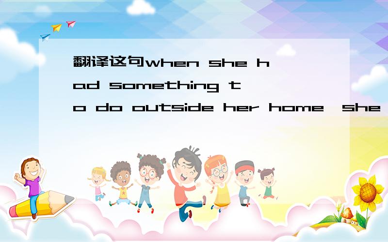 翻译这句when she had something to do outside her home,she would go after her mother arm in arm.