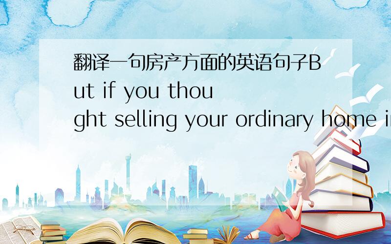 翻译一句房产方面的英语句子But if you thought selling your ordinary home in an average suburb last year was hard, perhaps spare a thought for your wealthy neighbour.