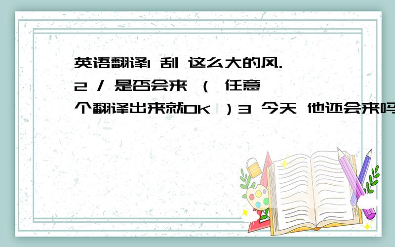 英语翻译1 刮 这么大的风.2 / 是否会来 （ 任意一个翻译出来就OK ）3 今天 他还会来吗?4 今天 你能打电话 5 I don't know if it rains tomorrow.用rains 还是 will rain 才对。