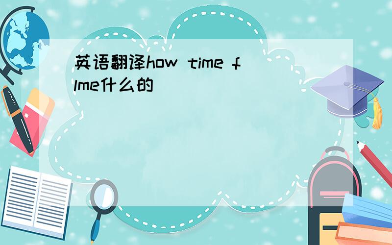 英语翻译how time flme什么的