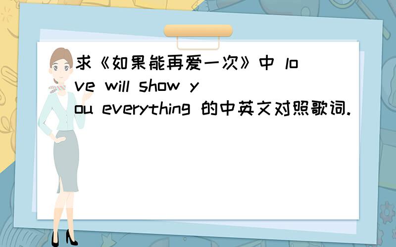 求《如果能再爱一次》中 love will show you everything 的中英文对照歌词.