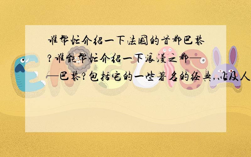 谁帮忙介绍一下法国的首都巴黎?谁能帮忙介绍一下浪漫之都——巴黎?包括它的一些著名的经典,以及人口、地理位置和人文文化、民俗环境等.