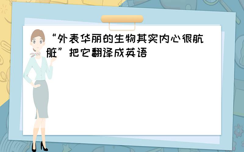 “外表华丽的生物其实内心很肮脏”把它翻译成英语