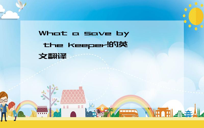 What a save by the keeper!的英文翻译