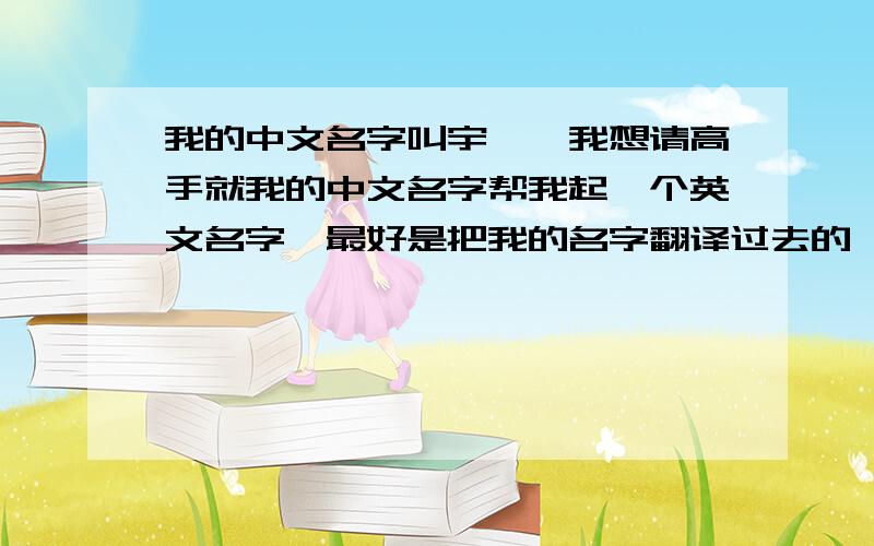 我的中文名字叫宇婷,我想请高手就我的中文名字帮我起一个英文名字,最好是把我的名字翻译过去的,