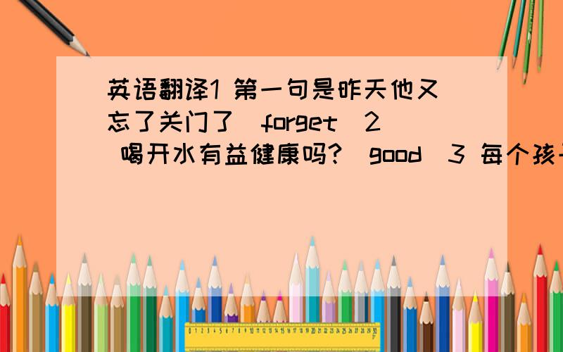 英语翻译1 第一句是昨天他又忘了关门了（forget）2 喝开水有益健康吗?(good)3 每个孩子每天应该花点时间在户外玩（spend）4 过去我们从没见过这么严重的食品问题（Never...）5 毫无疑问,这起事