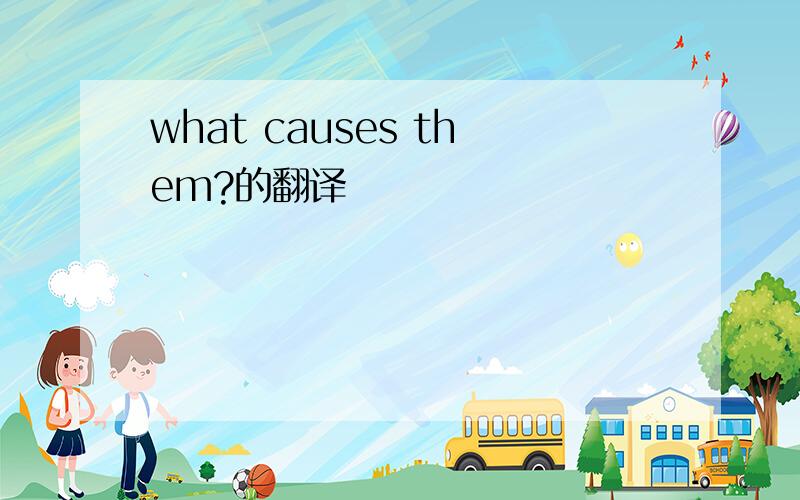 what causes them?的翻译