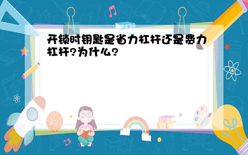 开锁时钥匙是省力杠杆还是费力杠杆?为什么?