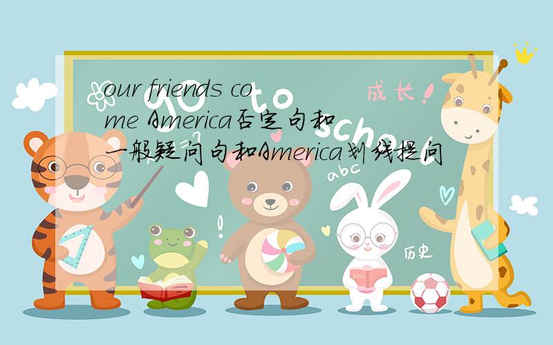 our friends come America否定句和一般疑问句和America划线提问