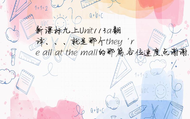 新课标九上Unit113a翻译、、、就是那个they‘re all at the mall的那篇.各位速度点谢谢.