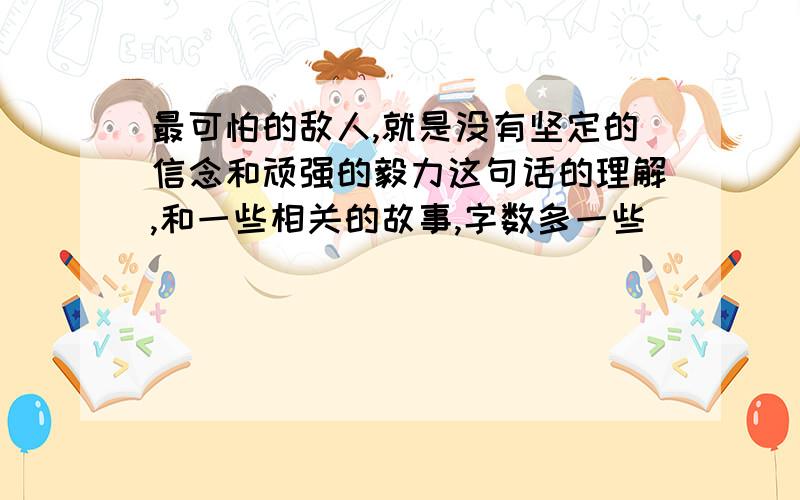 最可怕的敌人,就是没有坚定的信念和顽强的毅力这句话的理解,和一些相关的故事,字数多一些