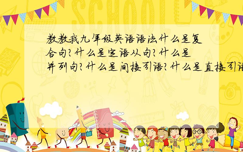 教教我九年级英语语法什么是复合句?什么是定语从句?什么是并列句?什么是间接引语?什么是直接引语?什么是不定试?