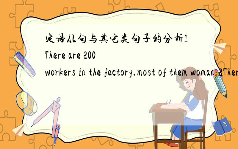 定语从句与其它类句子的分析1There are 200 workers in the factory,most of them woman.2There are 200 workers in the factory,and most of them are woman3There are 200 workers in the factory,most of whom are woman.比较一下1,2,3