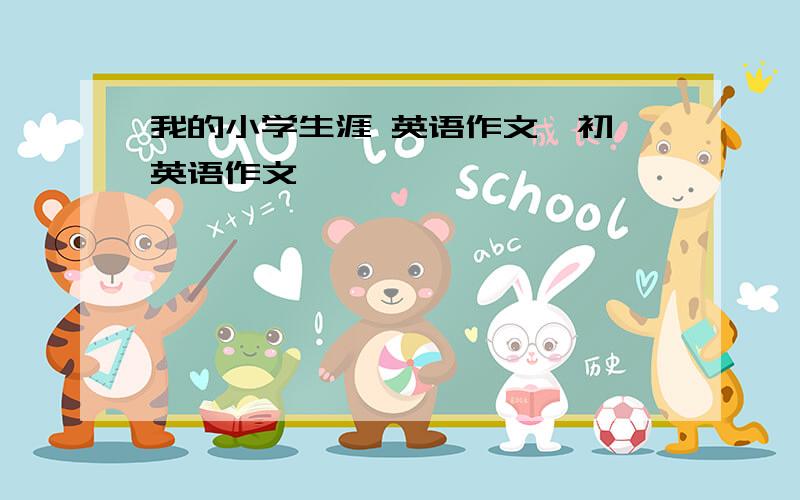 我的小学生涯 英语作文,初一英语作文