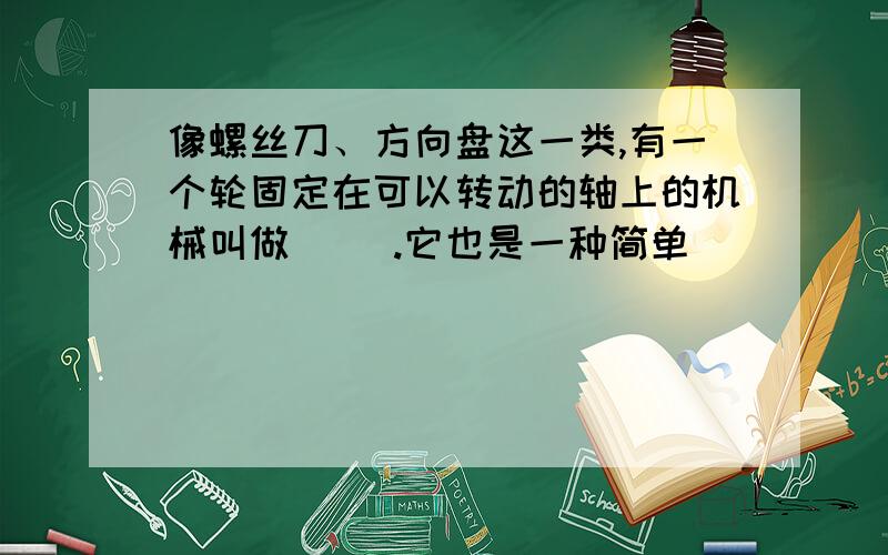 像螺丝刀、方向盘这一类,有一个轮固定在可以转动的轴上的机械叫做（ ）.它也是一种简单（ ）