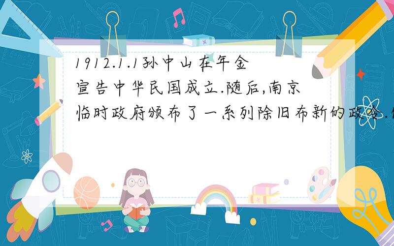 1912.1.1孙中山在年金宣告中华民国成立.随后,南京临时政府颁布了一系列除旧布新的政令.你知道那些相关政（至少些五条）不可乱来!