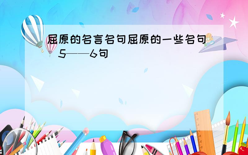 屈原的名言名句屈原的一些名句（5——6句）