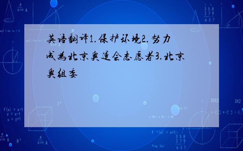 英语翻译1.保护环境2.努力成为北京奥运会志愿者3.北京奥组委