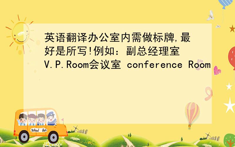 英语翻译办公室内需做标牌,最好是所写!例如：副总经理室 V.P.Room会议室 conference Room