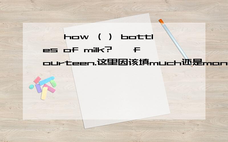 ——how （） bottles of milk?——fourteen.这里因该填much还是many,milk是不可数名词,