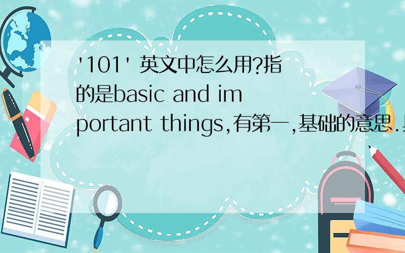 '101' 英文中怎么用?指的是basic and important things,有第一,基础的意思.具体应该怎么用?THX~